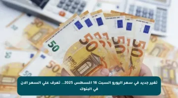 تغير جديد في سعر اليورو السبت 16 أغسطس 2025.. تعرف على السعر الآن في البنوك